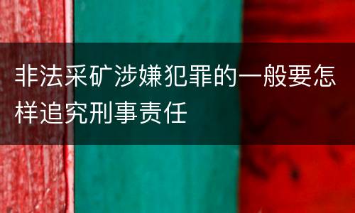 非法采矿涉嫌犯罪的一般要怎样追究刑事责任