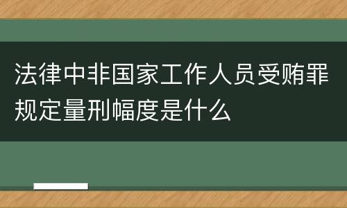 法律中非国家工作人员受贿罪规定量刑幅度是什么