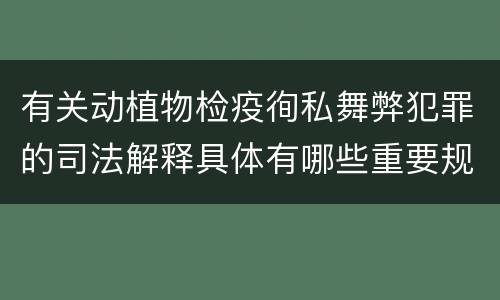 有关动植物检疫徇私舞弊犯罪的司法解释具体有哪些重要规定