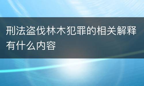 刑法盗伐林木犯罪的相关解释有什么内容