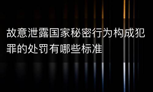 故意泄露国家秘密行为构成犯罪的处罚有哪些标准