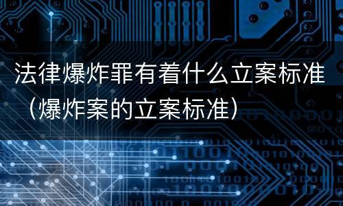 法律爆炸罪有着什么立案标准（爆炸案的立案标准）
