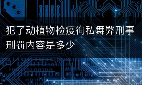 犯了动植物检疫徇私舞弊刑事刑罚内容是多少