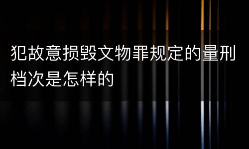 犯故意损毁文物罪规定的量刑档次是怎样的