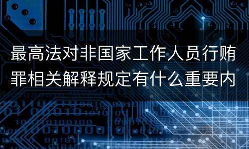 最高法对非国家工作人员行贿罪相关解释规定有什么重要内容
