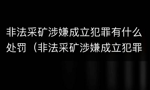非法采矿涉嫌成立犯罪有什么处罚（非法采矿涉嫌成立犯罪有什么处罚标准）