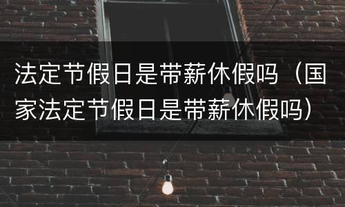 法定节假日是带薪休假吗（国家法定节假日是带薪休假吗）