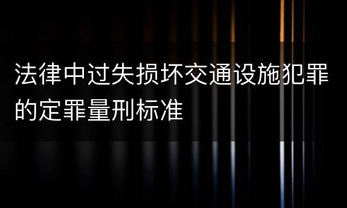 法律中过失损坏交通设施犯罪的定罪量刑标准
