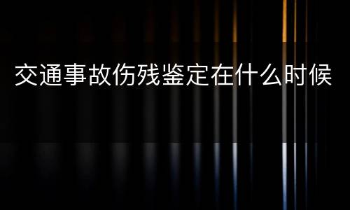 交通事故伤残鉴定在什么时候