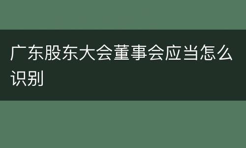 广东股东大会董事会应当怎么识别