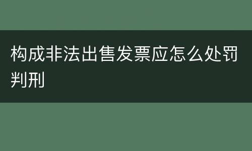 构成非法出售发票应怎么处罚判刑