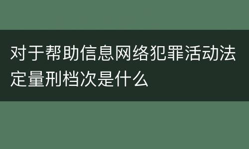 对于帮助信息网络犯罪活动法定量刑档次是什么
