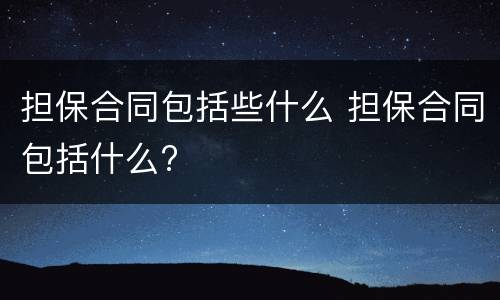 担保合同包括些什么 担保合同包括什么?