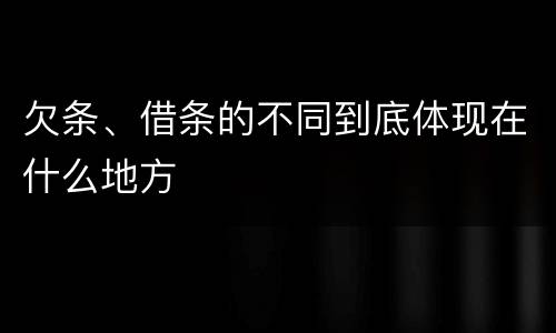 欠条、借条的不同到底体现在什么地方