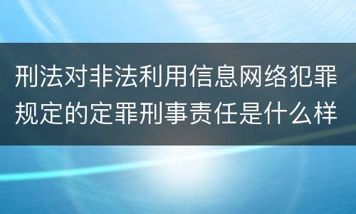 刑法对非法利用信息网络犯罪规定的定罪刑事责任是什么样的