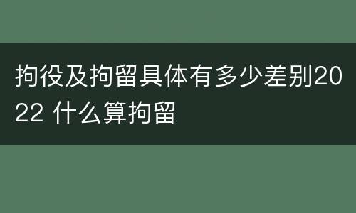 拘役及拘留具体有多少差别2022 什么算拘留