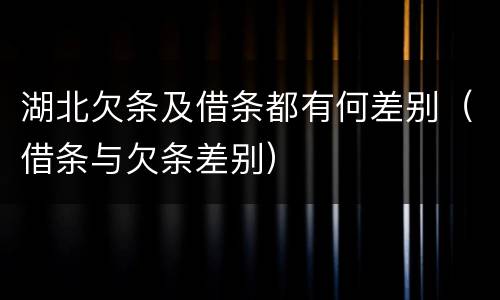 湖北欠条及借条都有何差别（借条与欠条差别）