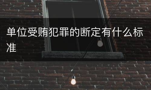 单位受贿犯罪的断定有什么标准