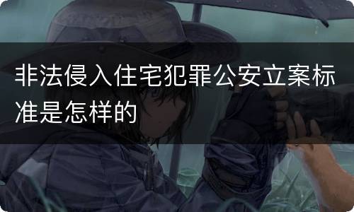 非法侵入住宅犯罪公安立案标准是怎样的