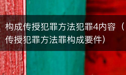 构成传授犯罪方法犯罪4内容（传授犯罪方法罪构成要件）