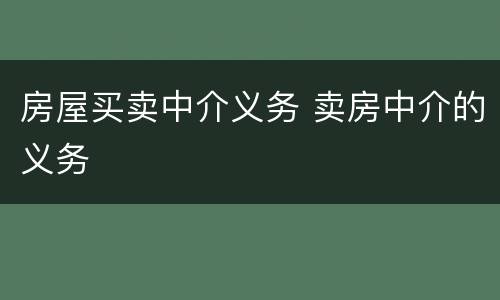 房屋买卖中介义务 卖房中介的义务