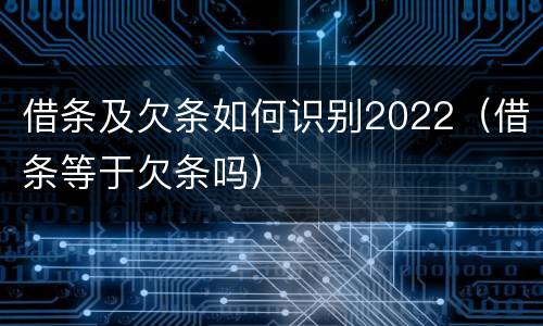 借条及欠条如何识别2022（借条等于欠条吗）