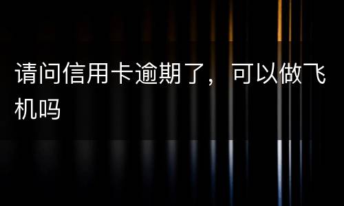 请问信用卡逾期了，可以做飞机吗