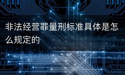 非法经营罪量刑标准具体是怎么规定的