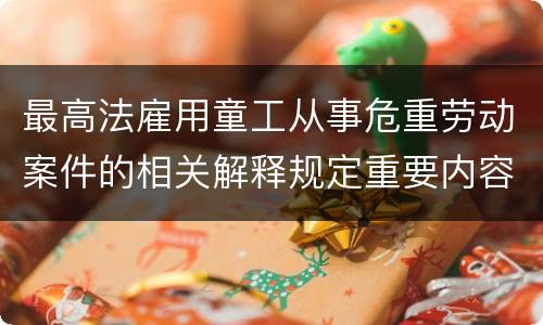 最高法雇用童工从事危重劳动案件的相关解释规定重要内容是什么
