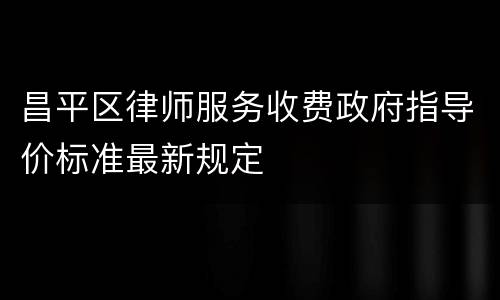 昌平区律师服务收费政府指导价标准最新规定