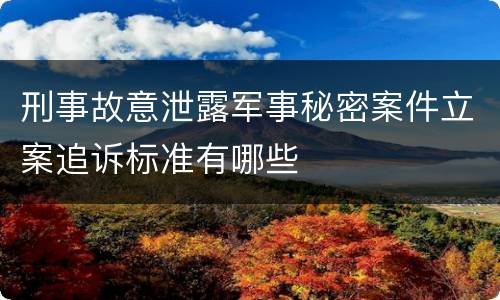 刑事故意泄露军事秘密案件立案追诉标准有哪些