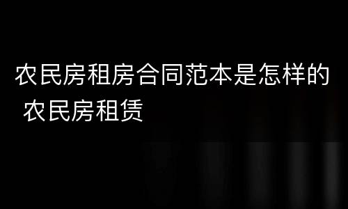 农民房租房合同范本是怎样的 农民房租赁
