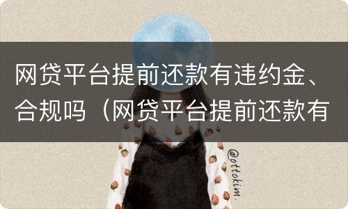 网贷平台提前还款有违约金、合规吗（网贷平台提前还款有违约金,合规吗是真的吗）