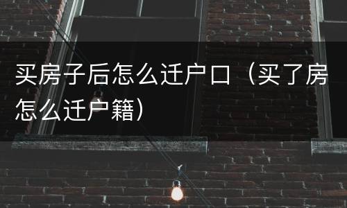 买房子后怎么迁户口（买了房怎么迁户籍）