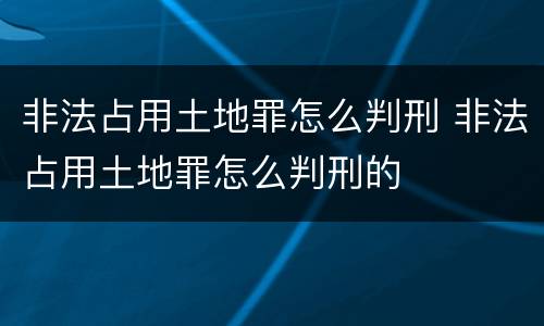 非法占用土地罪怎么判刑 非法占用土地罪怎么判刑的