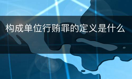 构成单位行贿罪的定义是什么