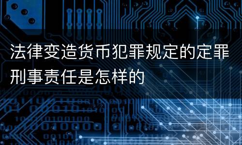 法律变造货币犯罪规定的定罪刑事责任是怎样的