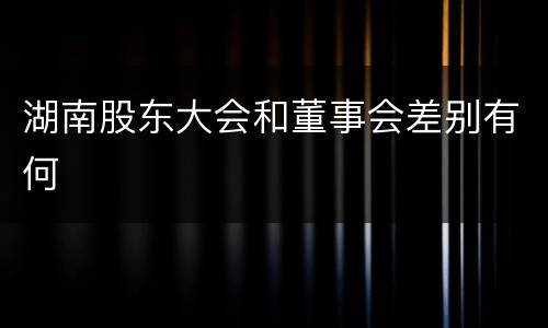湖南股东大会和董事会差别有何