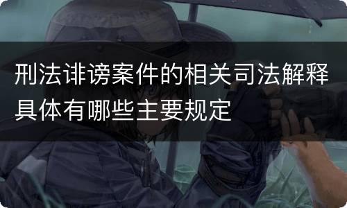 刑法诽谤案件的相关司法解释具体有哪些主要规定