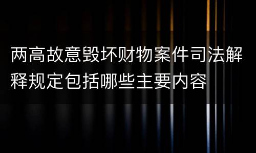 两高故意毁坏财物案件司法解释规定包括哪些主要内容