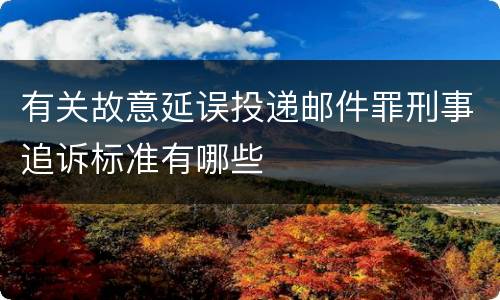 有关故意延误投递邮件罪刑事追诉标准有哪些