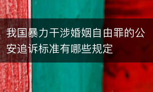 我国暴力干涉婚姻自由罪的公安追诉标准有哪些规定