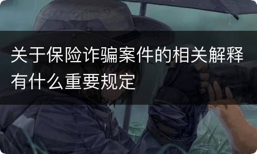 关于保险诈骗案件的相关解释有什么重要规定