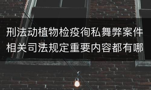 刑法动植物检疫徇私舞弊案件相关司法规定重要内容都有哪些