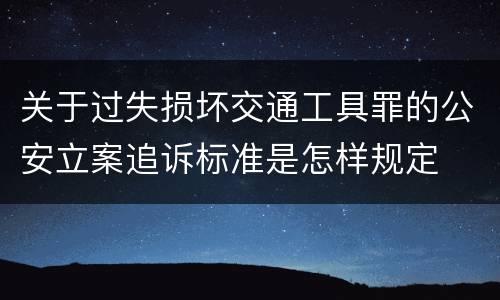 关于过失损坏交通工具罪的公安立案追诉标准是怎样规定