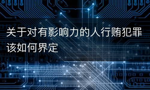 关于对有影响力的人行贿犯罪该如何界定