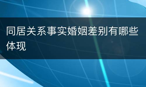 同居关系事实婚姻差别有哪些体现