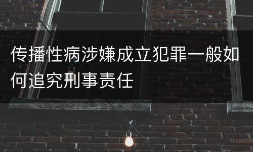 传播性病涉嫌成立犯罪一般如何追究刑事责任