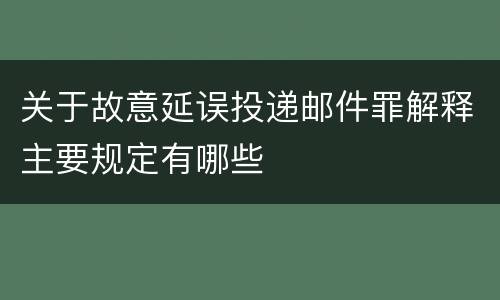 关于故意延误投递邮件罪解释主要规定有哪些