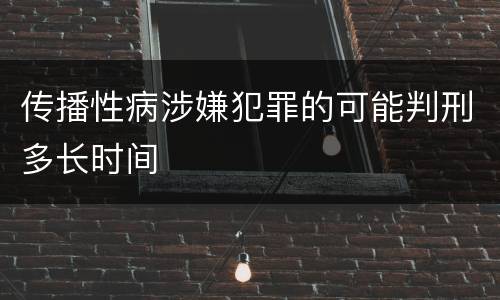 传播性病涉嫌犯罪的可能判刑多长时间